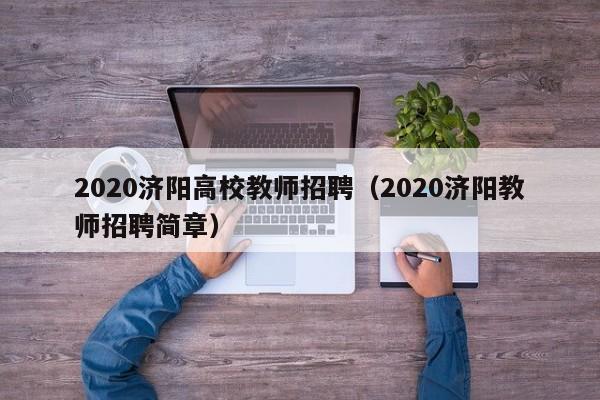 2020济阳高校教师招聘（2020济阳教师招聘简章）-第1张图片-ZBLOG