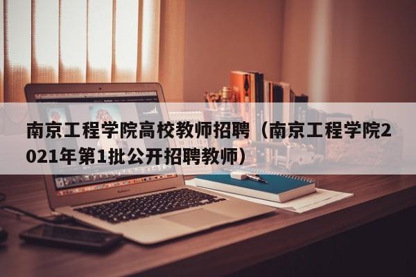南京工程学院高校教师招聘（南京工程学院2021年第1批公开招聘教师）-第1张图片-ZBLOG
