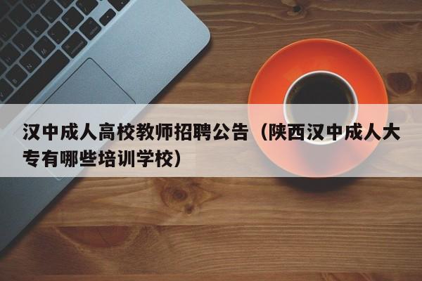 汉中成人高校教师招聘公告（陕西汉中成人大专有哪些培训学校）-第1张图片-ZBLOG
