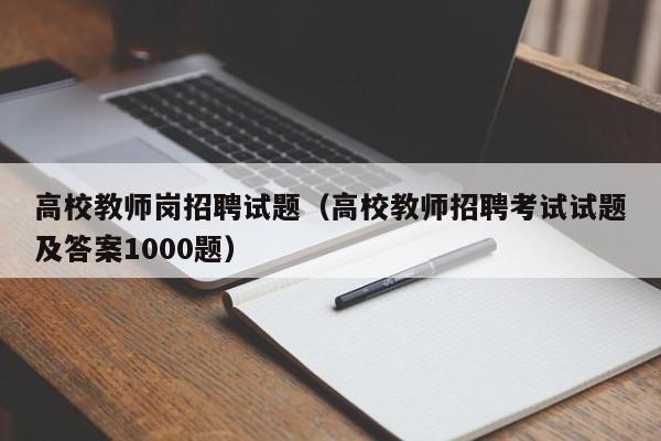 高校教师岗招聘试题（高校教师招聘考试试题及答案1000题）-第1张图片-ZBLOG