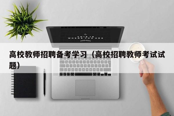 高校教师招聘备考学习（高校招聘教师考试试题）-第1张图片-ZBLOG