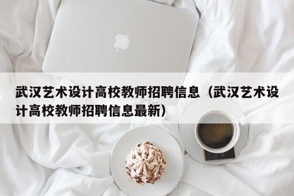 武汉艺术设计高校教师招聘信息（武汉艺术设计高校教师招聘信息最新）-第1张图片-ZBLOG