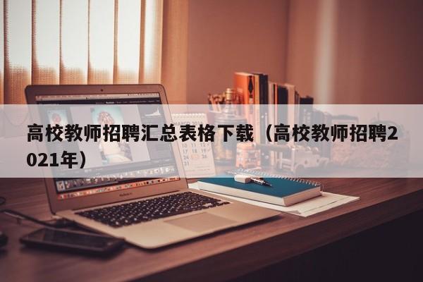 高校教师招聘汇总表格下载（高校教师招聘2021年）-第1张图片-ZBLOG