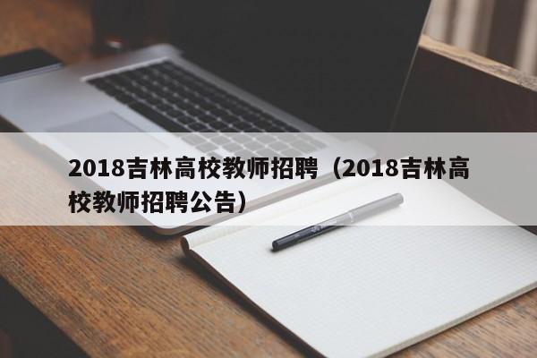 2018吉林高校教师招聘（2018吉林高校教师招聘公告）-第1张图片-ZBLOG