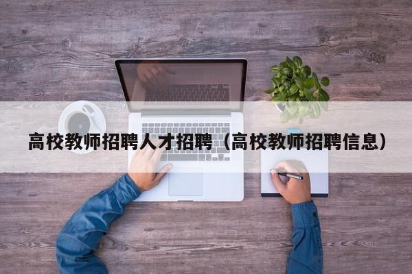 高校教师招聘人才招聘（高校教师招聘信息）-第1张图片-ZBLOG