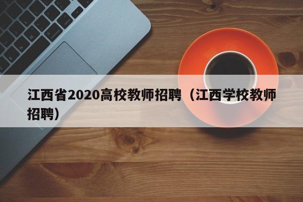 江西省2020高校教师招聘（江西学校教师招聘）-第1张图片-ZBLOG
