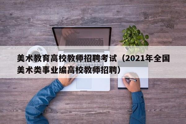 美术教育高校教师招聘考试（2021年全国美术类事业编高校教师招聘）-第1张图片-ZBLOG