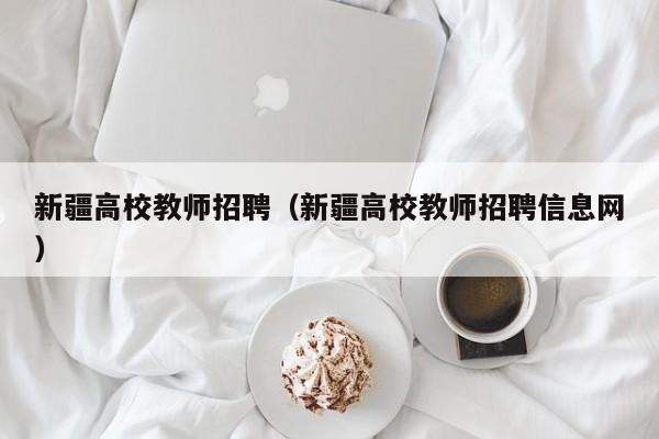 新疆高校教师招聘（新疆高校教师招聘信息网）-第1张图片-ZBLOG
