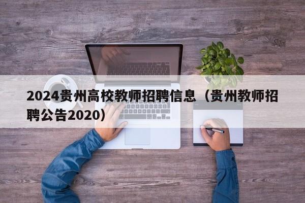 2024贵州高校教师招聘信息（贵州教师招聘公告2020）-第1张图片-ZBLOG