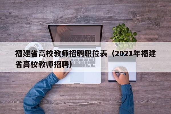 福建省高校教师招聘职位表（2021年福建省高校教师招聘）-第1张图片-ZBLOG