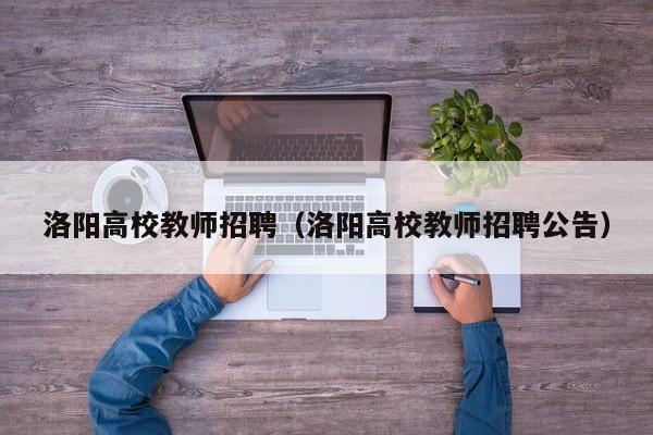洛阳高校教师招聘（洛阳高校教师招聘公告）-第1张图片-ZBLOG