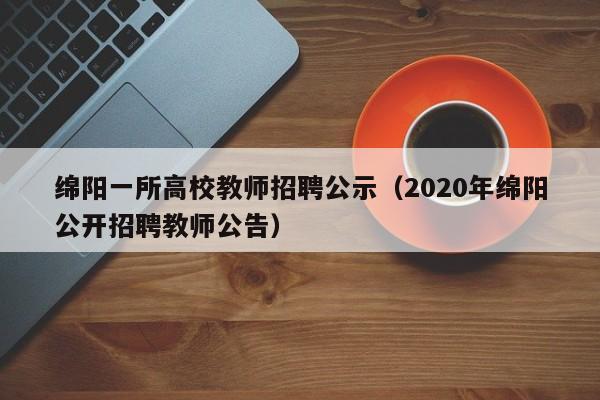绵阳一所高校教师招聘公示（2020年绵阳公开招聘教师公告）-第1张图片-ZBLOG
