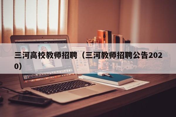 三河高校教师招聘（三河教师招聘公告2020）-第1张图片-ZBLOG