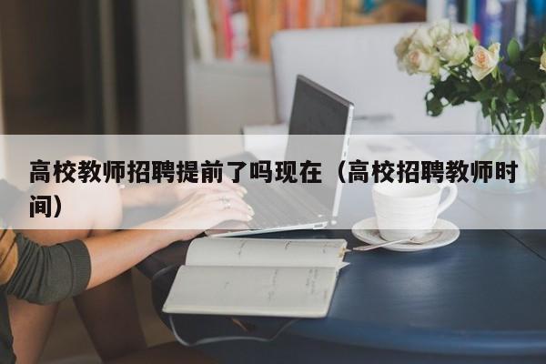 高校教师招聘提前了吗现在（高校招聘教师时间）-第1张图片-ZBLOG