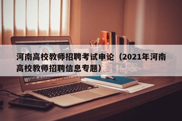 河南高校教师招聘考试申论（2021年河南高校教师招聘信息专题）-第1张图片-ZBLOG