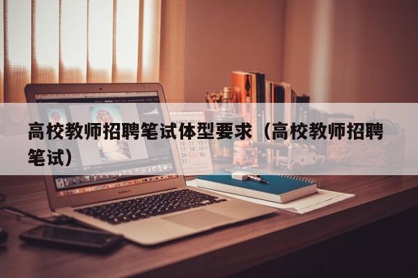 高校教师招聘笔试体型要求（高校教师招聘 笔试）-第1张图片-ZBLOG
