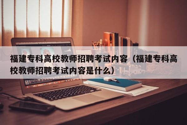 福建专科高校教师招聘考试内容（福建专科高校教师招聘考试内容是什么）-第1张图片-ZBLOG