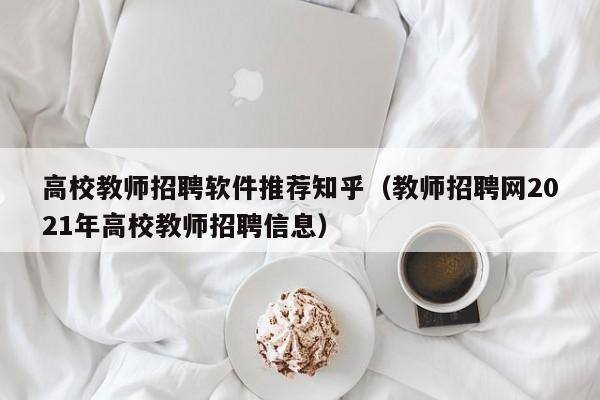 高校教师招聘软件推荐知乎（教师招聘网2021年高校教师招聘信息）-第1张图片-ZBLOG