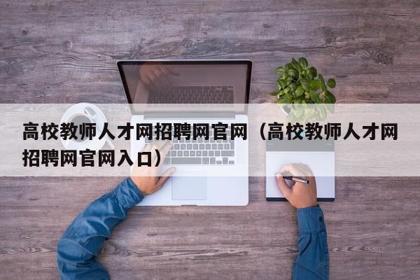 高校教师人才网招聘网官网（高校教师人才网招聘网官网入口）-第1张图片-ZBLOG