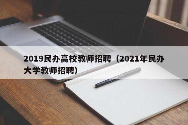 2019民办高校教师招聘（2021年民办大学教师招聘）-第1张图片-ZBLOG