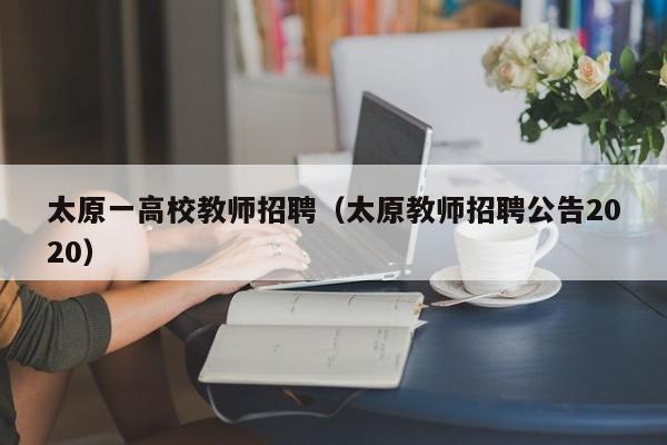 太原一高校教师招聘（太原教师招聘公告2020）-第1张图片-ZBLOG