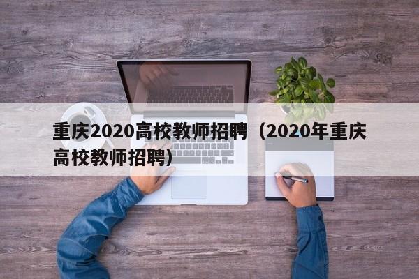 重庆2020高校教师招聘（2020年重庆高校教师招聘）-第1张图片-ZBLOG