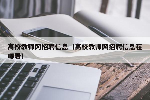 高校教师网招聘信息（高校教师网招聘信息在哪看）-第1张图片-ZBLOG