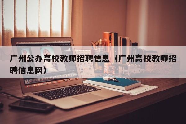 广州公办高校教师招聘信息（广州高校教师招聘信息网）-第1张图片-ZBLOG