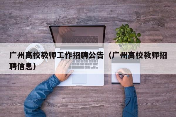 广州高校教师工作招聘公告（广州高校教师招聘信息）-第1张图片-ZBLOG
