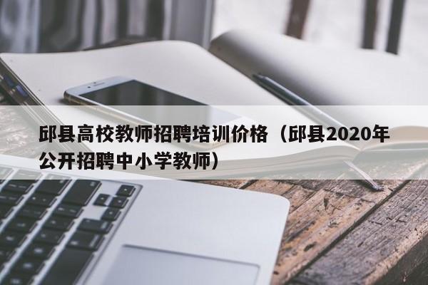 邱县高校教师招聘培训价格（邱县2020年公开招聘中小学教师）-第1张图片-ZBLOG