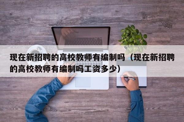 现在新招聘的高校教师有编制吗（现在新招聘的高校教师有编制吗工资多少）-第1张图片-ZBLOG