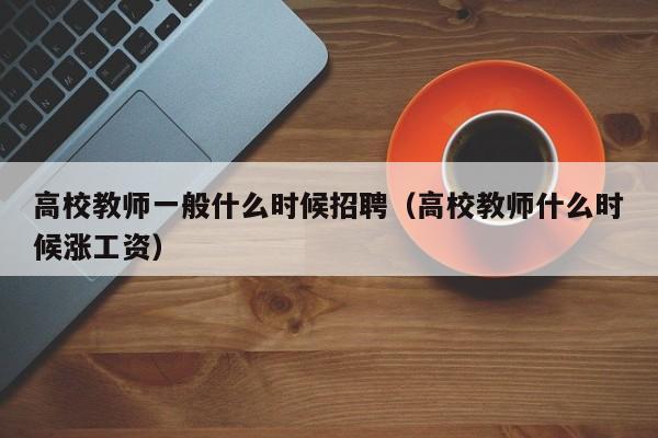 高校教师一般什么时候招聘（高校教师什么时候涨工资）-第1张图片-ZBLOG