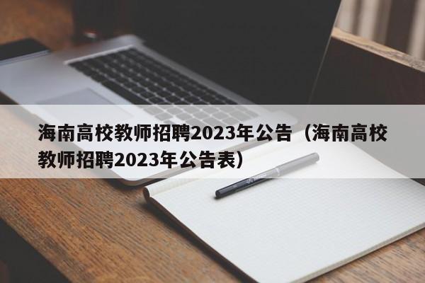 海南高校教师招聘2023年公告（海南高校教师招聘2023年公告表）-第1张图片-ZBLOG