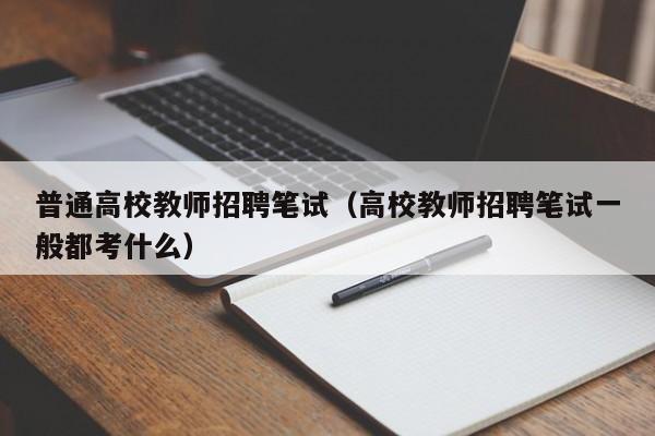 普通高校教师招聘笔试（高校教师招聘笔试一般都考什么）-第1张图片-ZBLOG
