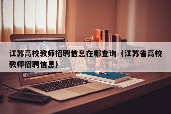 江苏高校教师招聘信息在哪查询（江苏省高校教师招聘信息）-第1张图片-ZBLOG