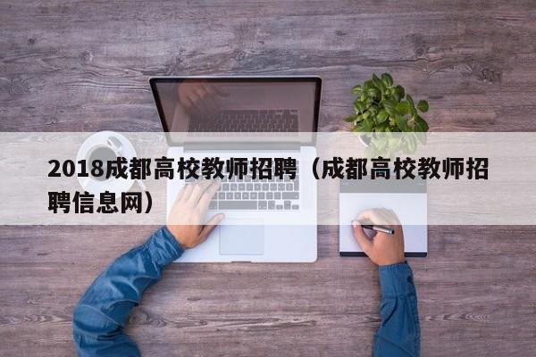 2018成都高校教师招聘（成都高校教师招聘信息网）-第1张图片-ZBLOG