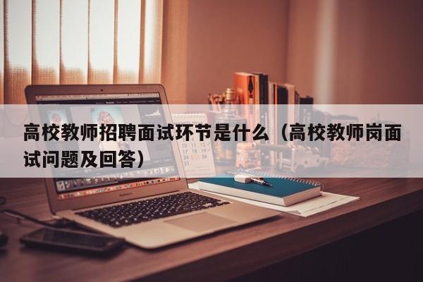 高校教师招聘面试环节是什么（高校教师岗面试问题及回答）-第1张图片-ZBLOG