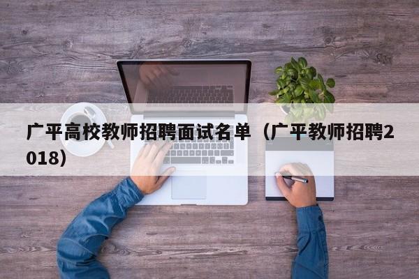 广平高校教师招聘面试名单（广平教师招聘2018）-第1张图片-ZBLOG
