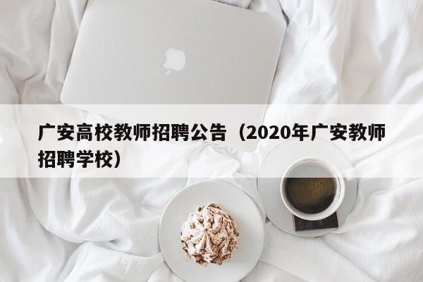 广安高校教师招聘公告（2020年广安教师招聘学校）-第1张图片-ZBLOG