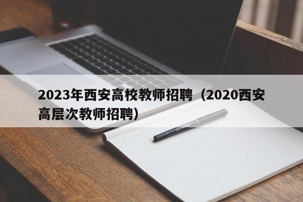 2023年西安高校教师招聘（2020西安高层次教师招聘）-第1张图片-ZBLOG