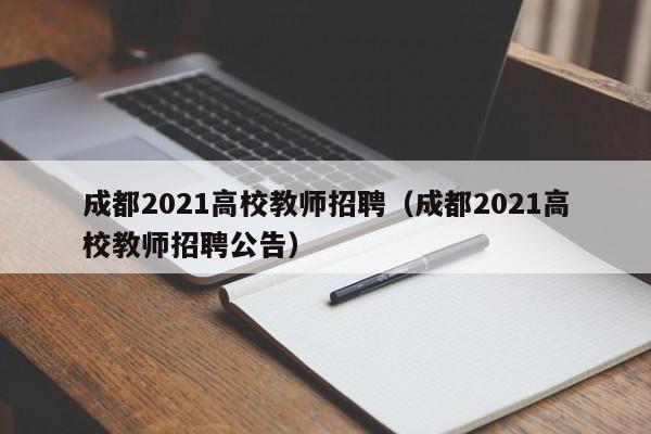 成都2021高校教师招聘（成都2021高校教师招聘公告）-第1张图片-ZBLOG