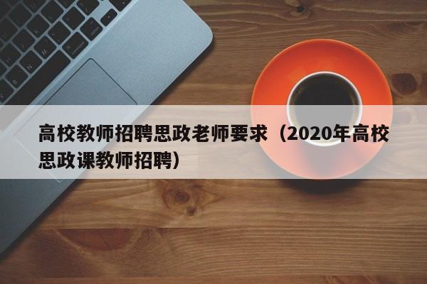 高校教师招聘思政老师要求（2020年高校思政课教师招聘）-第1张图片-ZBLOG