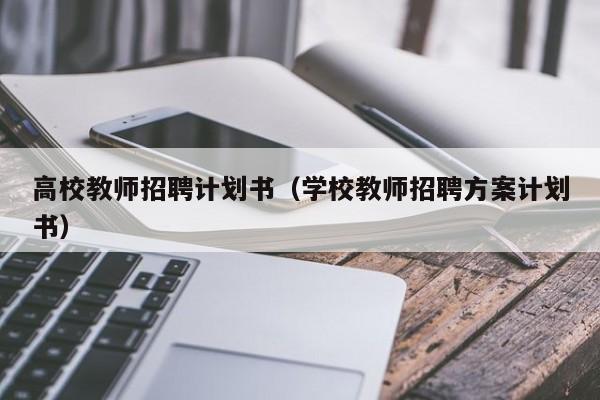 高校教师招聘计划书（学校教师招聘方案计划书）-第1张图片-ZBLOG
