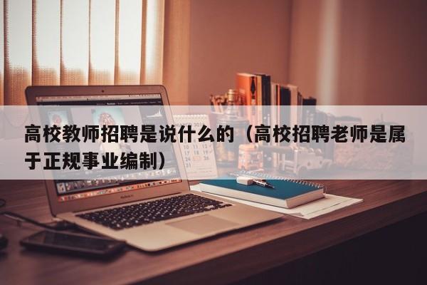 高校教师招聘是说什么的（高校招聘老师是属于正规事业编制）-第1张图片-ZBLOG