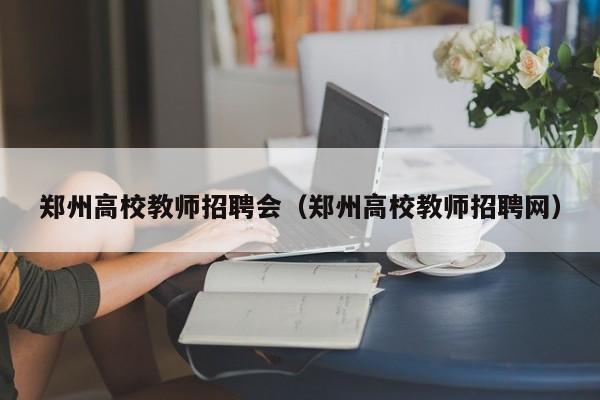 郑州高校教师招聘会（郑州高校教师招聘网）-第1张图片-ZBLOG