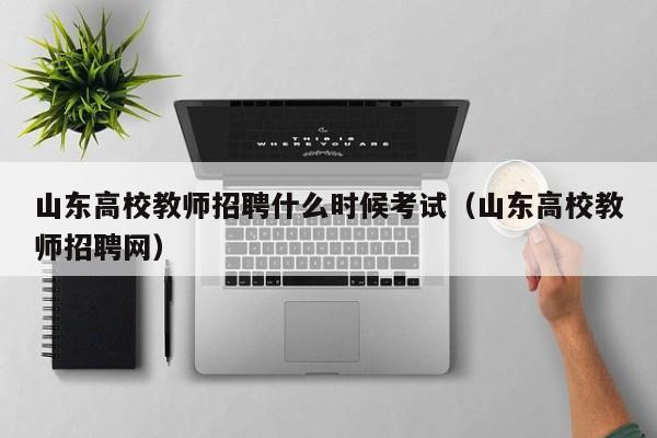 山东高校教师招聘什么时候考试（山东高校教师招聘网）-第1张图片-ZBLOG