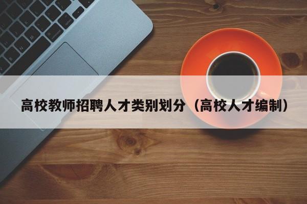 高校教师招聘人才类别划分（高校人才编制）-第1张图片-ZBLOG