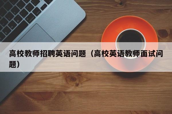高校教师招聘英语问题（高校英语教师面试问题）-第1张图片-ZBLOG