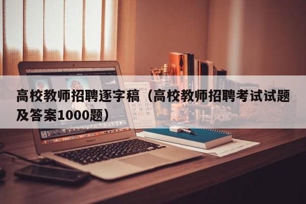高校教师招聘逐字稿（高校教师招聘考试试题及答案1000题）-第1张图片-ZBLOG