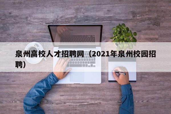 泉州高校人才招聘网（2021年泉州校园招聘）-第1张图片-ZBLOG